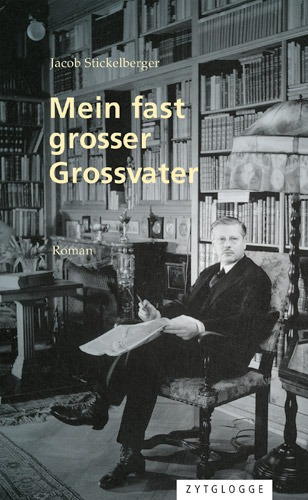 Cover: «Mein fast grosser Grossvater: Biografie», Jacob Stickelberger: Zytglogge Verlag, 2018