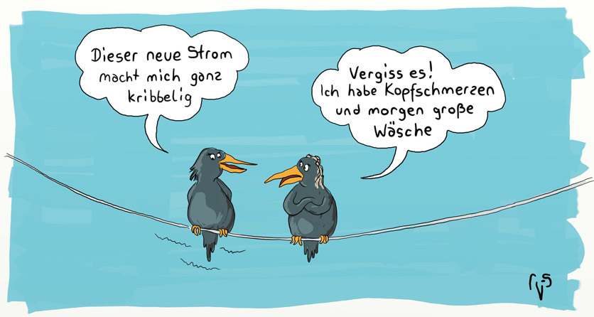 Cartoon von Mario Lars: Zwei Vögel sitzen auf einer Leine vor blauem Himmel. Der männliche Vogel sagt zu ihr "Dieser neue Strom macht mich ganz kribbelig". Sie, mit verschrenkten Federn und Haarpracht antwortet: "Vergiss es! Ich habe Kopfschmerzen und morgen grosse Wäsche"