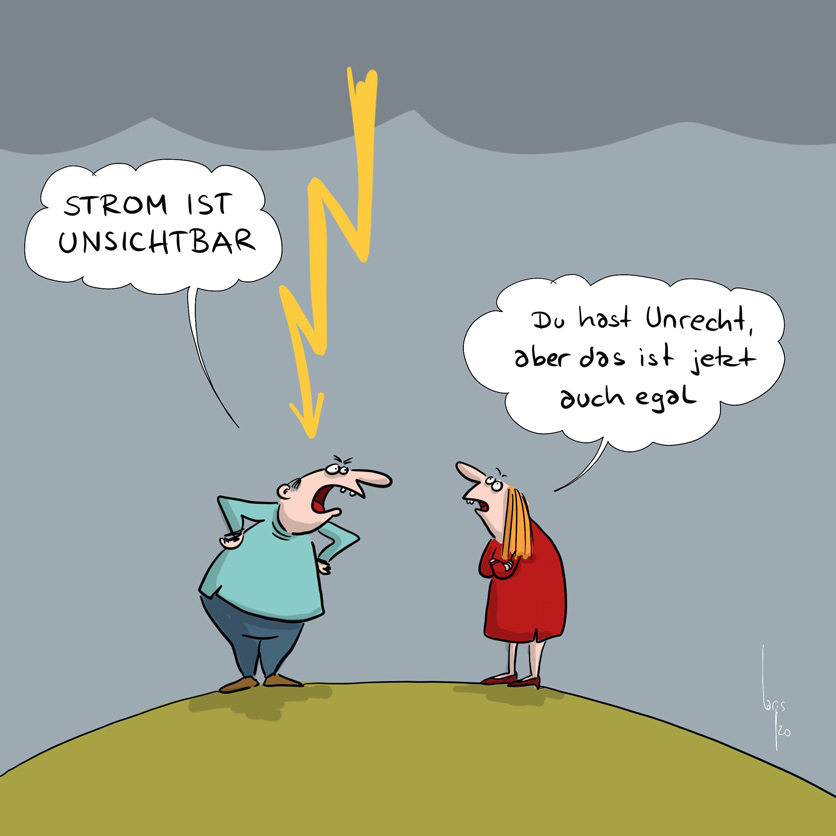 Cartoon von Mario Lars: Ein Paar steht auf einem Hügel. Es gewittert. Der sagt zur Frau: "Strom ist unsichtbar". Die Frau antwortet: Du hast Unrecht. Aber das ist jetzt auch egal".  Sie sieht, wie ein Blitz kurz davor ist ihn zu treffen. 