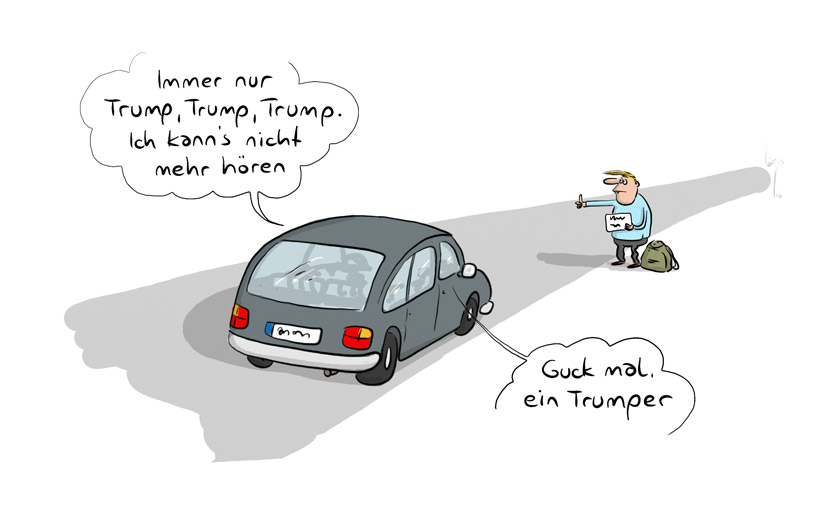 Cartoon von Mario Lars: Ein Paar ist im Auto unterwegs, an der Strasse steht ein Anhalter mit blonder Fönfrisur. Sie sagt: "Guck mal, ein Trumper." Er antwortet: "Immer nur Trump, Trump, Trump. Ich kanns nicht mehr hören."