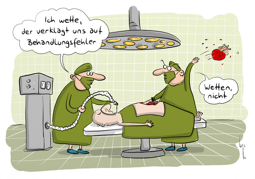 Cartoon von Mario Lars: Eine Szene im OP zeigt einen Patienten unter Narkose. Ein Arzt sagt zum anderen: "Ich wett, der verklagt uns auf Behandlungsfehler." Der zweite Arzt reisst dem Patienten das Herz raus und schmeisst es über seine Schulter. "Wetten, nicht."