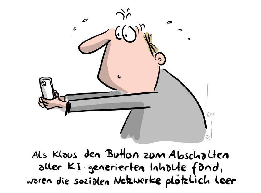 Cartoon von Mario Lars: Ein Mann schaut erschrocken auf sein Handy. Drunter steht: Als Klaus den Button zum Ausschalten der KI-generierten Inhalte fand, waren die sozialen Medien plötzlich leer.